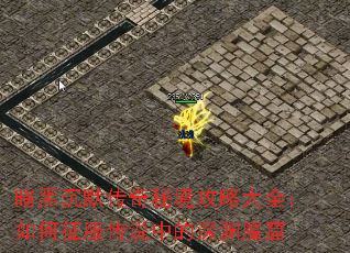 暗黑沉默传奇秘境攻略大全:如何征服传说中的深渊魔窟 暗黑沉默传奇秘境攻略大全:如何征服传说中的深渊魔窟