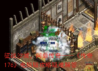 征战沙城,问鼎传奇——《传奇176》电脑版攻略疑难解答 征战沙城,问鼎传奇——《传奇176》电脑版攻略疑难解答