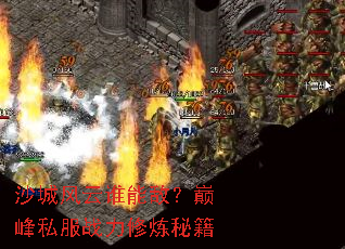 沙城风云谁能敌?巅峰私服战力修炼秘籍 沙城风云谁能敌?巅峰私服战力修炼秘籍