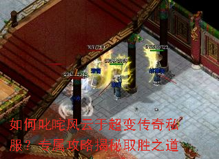 如何叱咤风云于超变传奇私服?专属攻略揭秘取胜之道 如何叱咤风云于超变传奇私服?专属攻略揭秘取胜之道