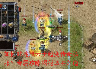 如何叱咤风云于超变传奇私服?专属攻略揭秘取胜之道 如何叱咤风云于超变传奇私服?专属攻略揭秘取胜之道