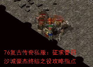 76复古传奇私服:征求昔日沙城豪杰终结之役攻略指点 76复古传奇私服:征求昔日沙城豪杰终结之役攻略指点