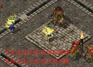 传奇私服无限资源破解版:无限元宝与经验获取攻略 传奇私服无限资源破解版:无限元宝与经验获取攻略