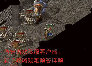 传奇游戏私服客户端:新手攻略疑难解答详解 传奇游戏私服客户端:新手攻略疑难解答详解