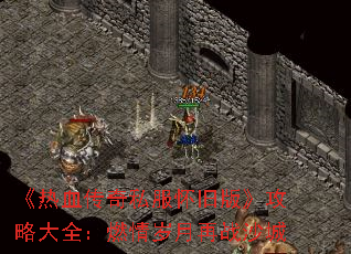 《热血传奇私服怀旧版》攻略大全:燃情岁月再战沙城 《热血传奇私服怀旧版》攻略大全:燃情岁月再战沙城