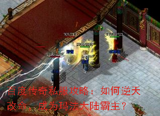 百度传奇私服攻略:如何逆天改命,成为玛法大陆霸主? 百度传奇私服攻略:如何逆天改命,成为玛法大陆霸主?