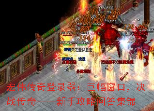 宏伟传奇登录器:巨幅窗口,决战传奇——新手攻略问答集锦 宏伟传奇登录器:巨幅窗口,决战传奇——新手攻略问答集锦