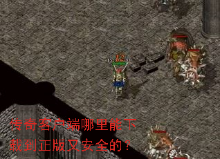 传奇客户端哪里能下载到正版又安全的? 传奇客户端哪里能下载到正版又安全的?