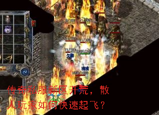 传奇私服新区开荒,散人玩家如何快速起飞? 传奇私服新区开荒,散人玩家如何快速起飞?