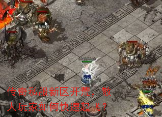 传奇私服新区开荒,散人玩家如何快速起飞? 传奇私服新区开荒,散人玩家如何快速起飞?