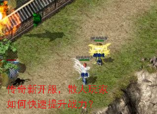 传奇新开服,散人玩家如何快速提升战力? 传奇新开服,散人玩家如何快速提升战力?