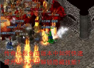 传奇私服合击版本中如何快速提升战斗力并解锁隐藏技能? 传奇私服合击版本中如何快速提升战斗力并解锁隐藏技能?