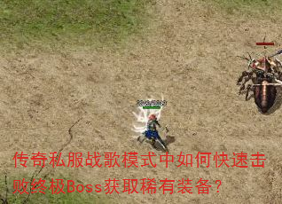 传奇私服战歌模式中如何快速击败终极Boss获取稀有装备? 传奇私服战歌模式中如何快速击败终极Boss获取稀有装备?