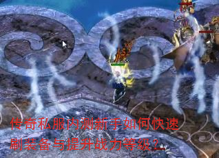 传奇私服内测新手如何快速刷装备与提升战力等级? 传奇私服内测新手如何快速刷装备与提升战力等级?