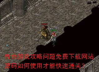 传奇游戏攻略问题免费下载网站源码如何使用才能快速通关? 传奇游戏攻略问题免费下载网站源码如何使用才能快速通关?
