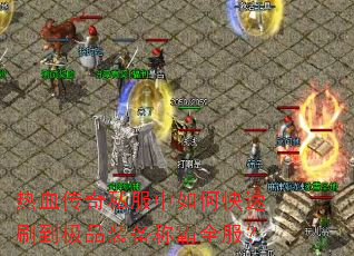 热血传奇私服中如何快速刷到极品装备称霸全服? 热血传奇私服中如何快速刷到极品装备称霸全服?