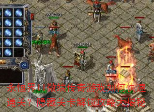 永恒界II微端传奇游戏如何快速通关?隐藏关卡解锁攻略大揭秘 永恒界II微端传奇游戏如何快速通关?隐藏关卡解锁攻略大揭秘