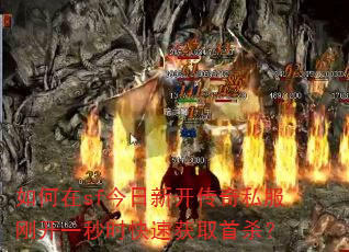 如何在sf今日新开传奇私服刚开一秒时快速获取首杀? 如何在sf今日新开传奇私服刚开一秒时快速获取首杀?