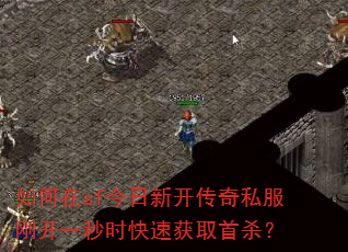 如何在sf今日新开传奇私服刚开一秒时快速获取首杀? 如何在sf今日新开传奇私服刚开一秒时快速获取首杀?