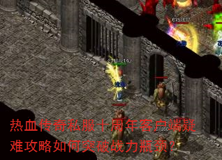 热血传奇私服十周年客户端疑难攻略如何突破战力瓶颈? 热血传奇私服十周年客户端疑难攻略如何突破战力瓶颈?
