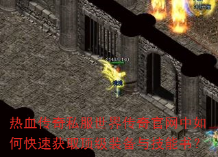 热血传奇私服世界传奇官网中如何快速获取顶级装备与技能书? 热血传奇私服世界传奇官网中如何快速获取顶级装备与技能书?