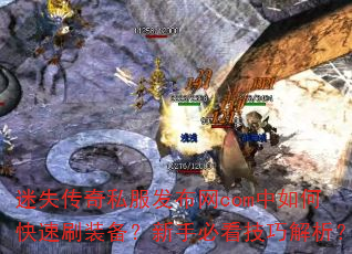 迷失传奇私服发布网com中如何快速刷装备?新手必看技巧解析? 迷失传奇私服发布网com中如何快速刷装备?新手必看技巧解析?