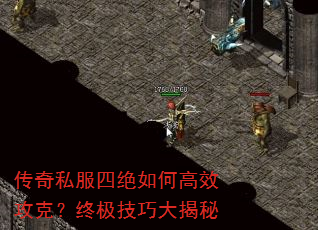 传奇私服四绝如何高效攻克?终极技巧大揭秘 传奇私服四绝如何高效攻克?终极技巧大揭秘