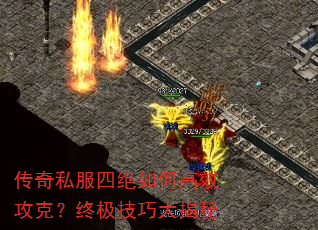 传奇私服四绝如何高效攻克?终极技巧大揭秘 传奇私服四绝如何高效攻克?终极技巧大揭秘