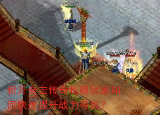 新开合击传奇私服玩家如何快速提升战力等级? 新开合击传奇私服玩家如何快速提升战力等级?