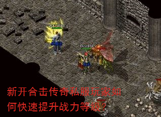 新开合击传奇私服玩家如何快速提升战力等级? 新开合击传奇私服玩家如何快速提升战力等级?