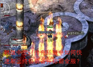 韩版中变sf传奇私服中如何快速刷出终极装备并称霸全服? 韩版中变sf传奇私服中如何快速刷出终极装备并称霸全服?