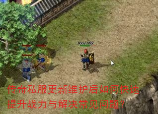 传奇私服更新维护后如何快速提升战力与解决常见问题? 传奇私服更新维护后如何快速提升战力与解决常见问题?