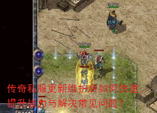 传奇私服更新维护后如何快速提升战力与解决常见问题? 传奇私服更新维护后如何快速提升战力与解决常见问题?