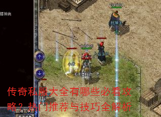 传奇私服大全有哪些必看攻略?热门推荐与技巧全解析 传奇私服大全有哪些必看攻略?热门推荐与技巧全解析