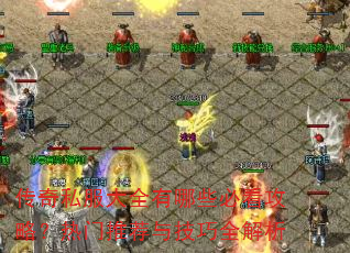 传奇私服大全有哪些必看攻略?热门推荐与技巧全解析 传奇私服大全有哪些必看攻略?热门推荐与技巧全解析