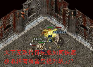 天下无双传奇私服如何快速获取稀有装备与提升战力? 天下无双传奇私服如何快速获取稀有装备与提升战力?
