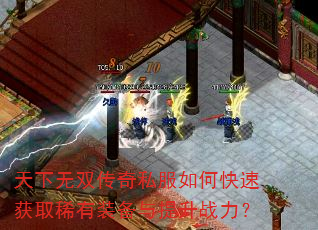 天下无双传奇私服如何快速获取稀有装备与提升战力? 天下无双传奇私服如何快速获取稀有装备与提升战力?