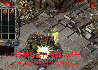 热血传奇私服直播战力飙升秘诀?高手在线解答你的疑惑 热血传奇私服直播战力飙升秘诀?高手在线解答你的疑惑