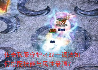 传奇私服守护者战士调法如何搭配技能与属性最强? 传奇私服守护者战士调法如何搭配技能与属性最强?