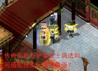 传奇私服守护者战士调法如何搭配技能与属性最强? 传奇私服守护者战士调法如何搭配技能与属性最强?