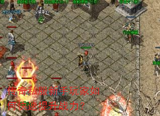 传奇私服新手玩家如何快速提升战力? 传奇私服新手玩家如何快速提升战力?