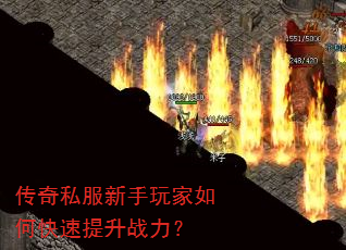 传奇私服新手玩家如何快速提升战力? 传奇私服新手玩家如何快速提升战力?