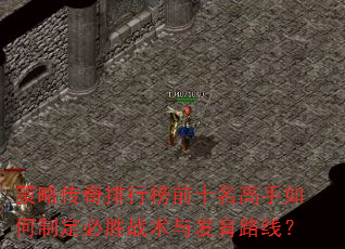 策略传奇排行榜前十名高手如何制定必胜战术与发育路线? 策略传奇排行榜前十名高手如何制定必胜战术与发育路线?