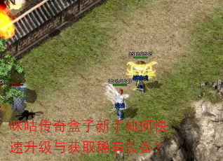 咪咕传奇盒子新手如何快速升级与获取稀有装备? 咪咕传奇盒子新手如何快速升级与获取稀有装备?