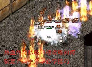 热血传奇私服冲榜攻略如何制定?高手分享必学技巧 热血传奇私服冲榜攻略如何制定?高手分享必学技巧