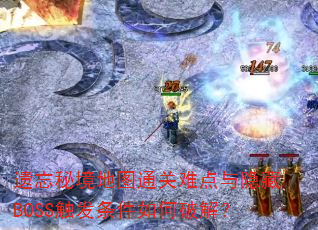 遗忘秘境地图通关难点与隐藏BOSS触发条件如何破解? 遗忘秘境地图通关难点与隐藏BOSS触发条件如何破解?