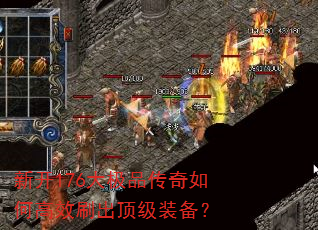 新开176大极品传奇如何高效刷出顶级装备? 新开176大极品传奇如何高效刷出顶级装备?