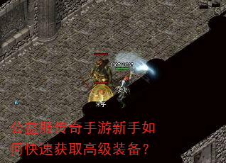 公益服传奇手游新手如何快速获取高级装备? 公益服传奇手游新手如何快速获取高级装备?