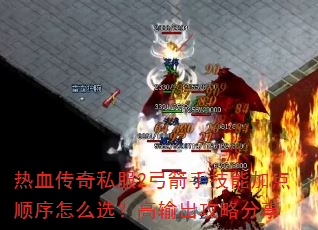 热血传奇私服2弓箭手技能加点顺序怎么选?高输出攻略分享 热血传奇私服2弓箭手技能加点顺序怎么选?高输出攻略分享