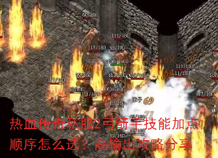 热血传奇私服2弓箭手技能加点顺序怎么选?高输出攻略分享 热血传奇私服2弓箭手技能加点顺序怎么选?高输出攻略分享